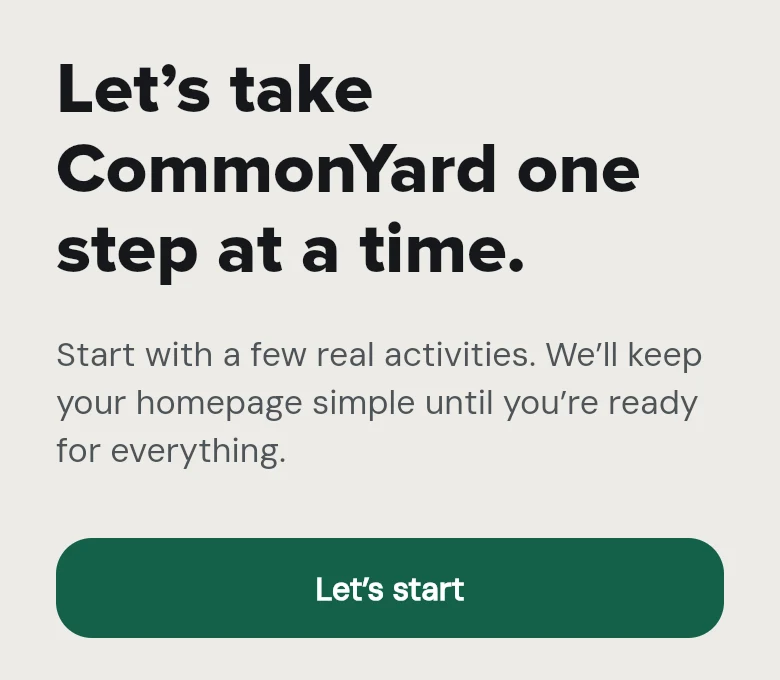 A screen that says Let’s take CommonYard one step at a time. Start with a few real activities. We’ll keep your homepage simple until you’re ready for everything. Under it, the button Let’s start